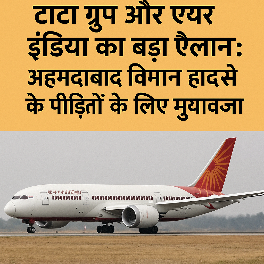 टाटा ग्रुप और एयर इंडिया का बड़ा ऐलान: अहमदाबाद विमान हादसे के पीड़ितों के लिए मुआवजा
