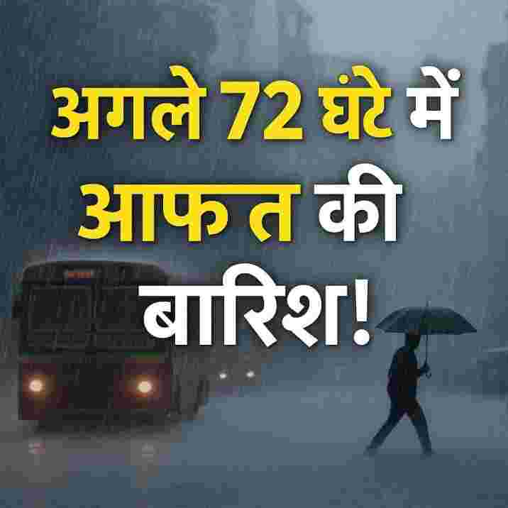 अगले 72 घंटे में आफ़त की बारिश! जानिए आपके शहर में कितना खतरा?