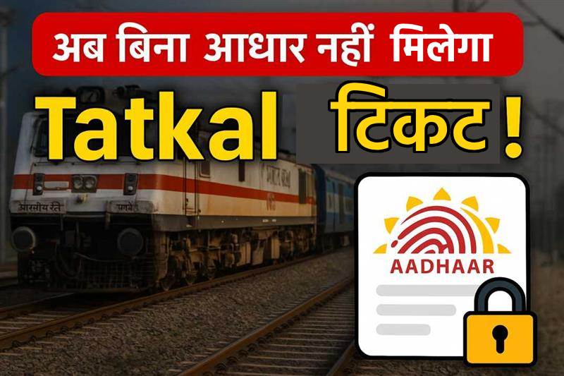1 जुलाई से बिना आधार नहीं मिलेगी Tatkal टिकट! जानिए नया नियम वरना छूट जाएगी ट्रेन
