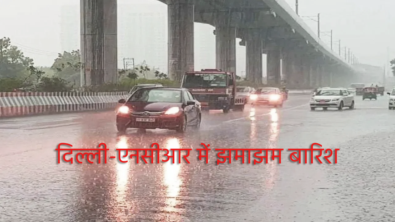दिल्ली-एनसीआर में झमाझम बारिश